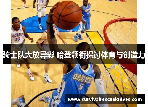 骑士队大放异彩 哈登领衔探讨体育与创造力