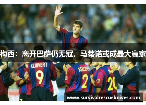 梅西：离开巴萨仍无冠，马蒂诺或成最大赢家